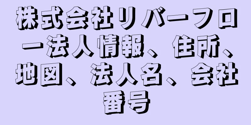 株式会社リバーフロー法人情報、住所、地図、法人名、会社番号