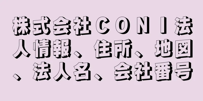 株式会社ＣＯＮＩ法人情報、住所、地図、法人名、会社番号