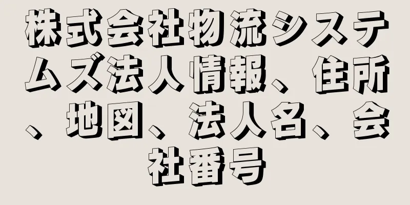 株式会社物流システムズ法人情報、住所、地図、法人名、会社番号