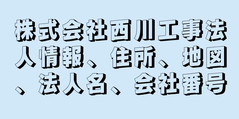 株式会社西川工事法人情報、住所、地図、法人名、会社番号