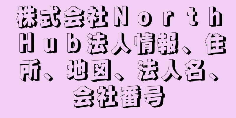 株式会社ＮｏｒｔｈＨｕｂ法人情報、住所、地図、法人名、会社番号