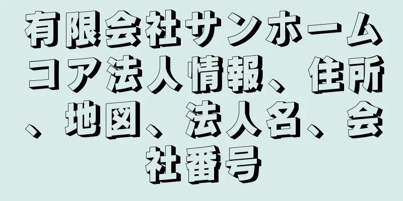 有限会社サンホームコア法人情報、住所、地図、法人名、会社番号