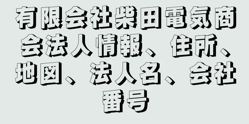 有限会社柴田電気商会法人情報、住所、地図、法人名、会社番号