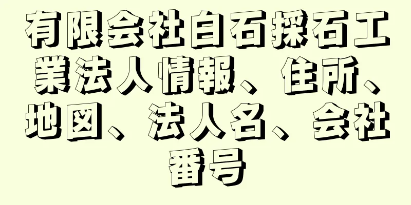 有限会社白石採石工業法人情報、住所、地図、法人名、会社番号