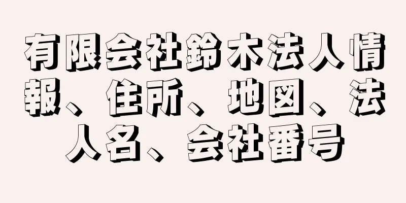 有限会社鈴木法人情報、住所、地図、法人名、会社番号