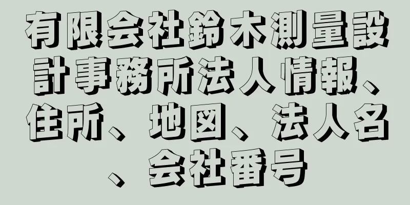 有限会社鈴木測量設計事務所法人情報、住所、地図、法人名、会社番号