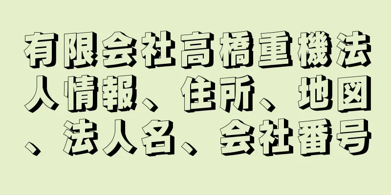 有限会社高橋重機法人情報、住所、地図、法人名、会社番号