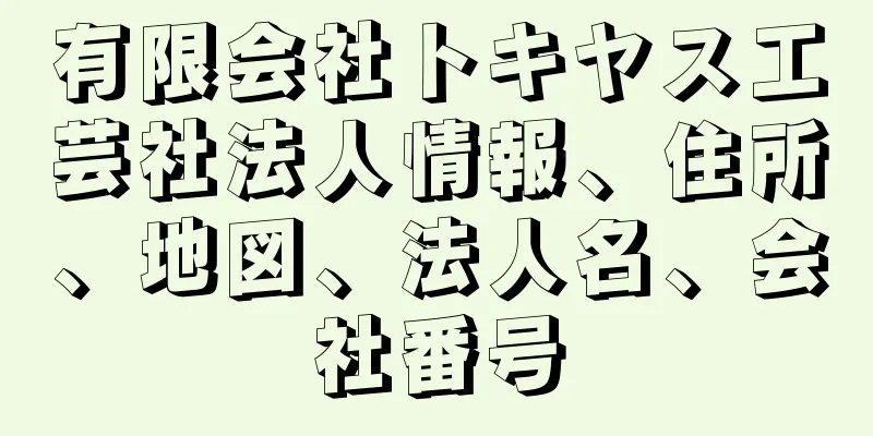 有限会社トキヤス工芸社法人情報、住所、地図、法人名、会社番号