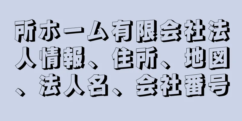 所ホーム有限会社法人情報、住所、地図、法人名、会社番号