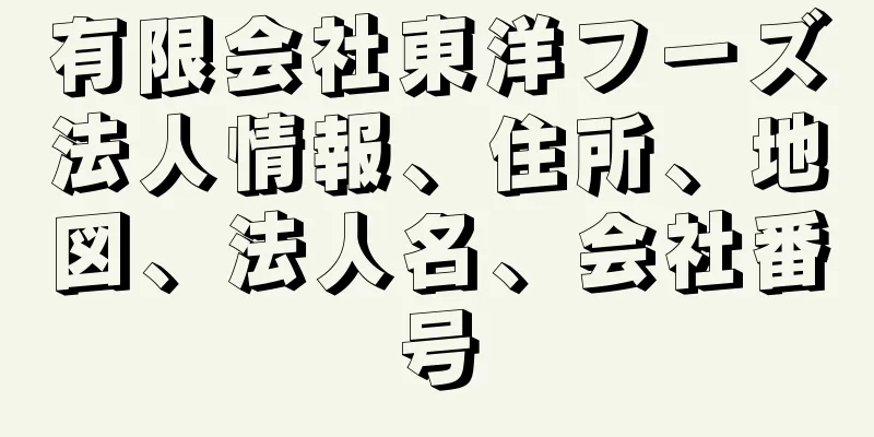 有限会社東洋フーズ法人情報、住所、地図、法人名、会社番号