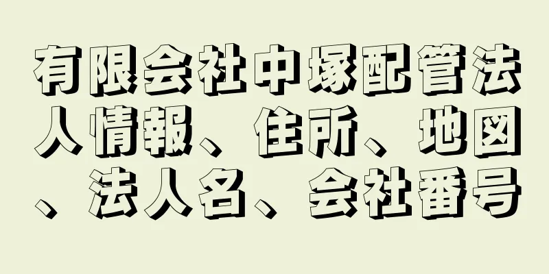 有限会社中塚配管法人情報、住所、地図、法人名、会社番号