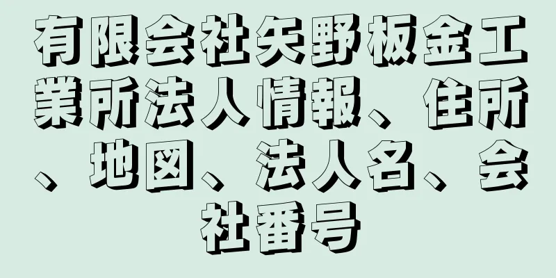 有限会社矢野板金工業所法人情報、住所、地図、法人名、会社番号