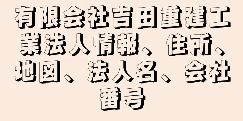 有限会社吉田重建工業法人情報、住所、地図、法人名、会社番号