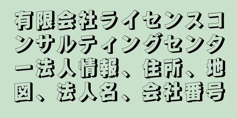 有限会社ライセンスコンサルティングセンター法人情報、住所、地図、法人名、会社番号