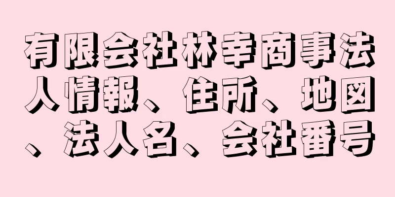 有限会社林幸商事法人情報、住所、地図、法人名、会社番号