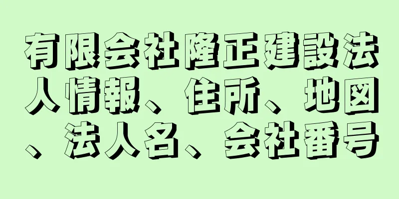 有限会社隆正建設法人情報、住所、地図、法人名、会社番号