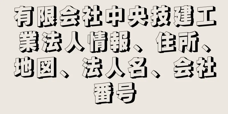 有限会社中央技建工業法人情報、住所、地図、法人名、会社番号