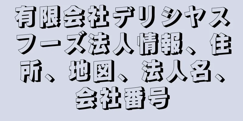 有限会社デリシヤスフーズ法人情報、住所、地図、法人名、会社番号
