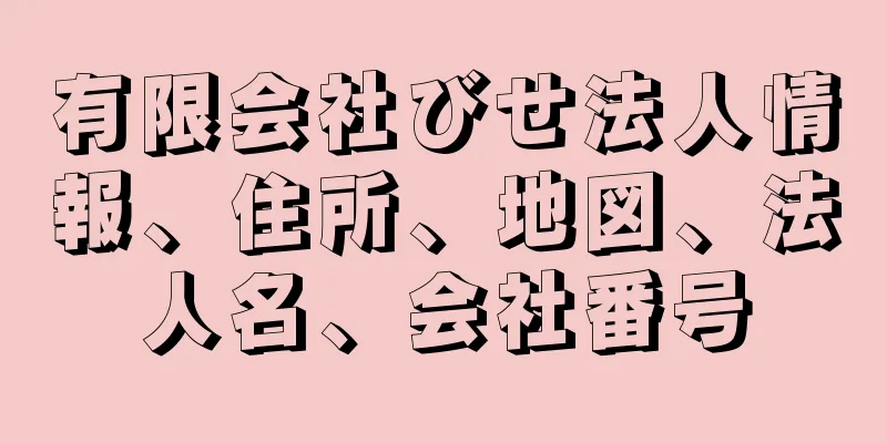 有限会社びせ法人情報、住所、地図、法人名、会社番号