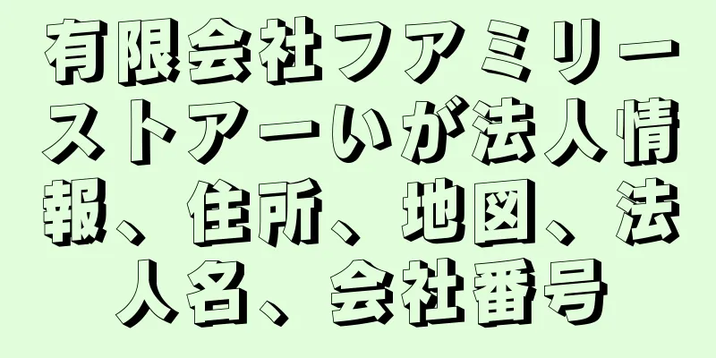 有限会社フアミリーストアーいが法人情報、住所、地図、法人名、会社番号