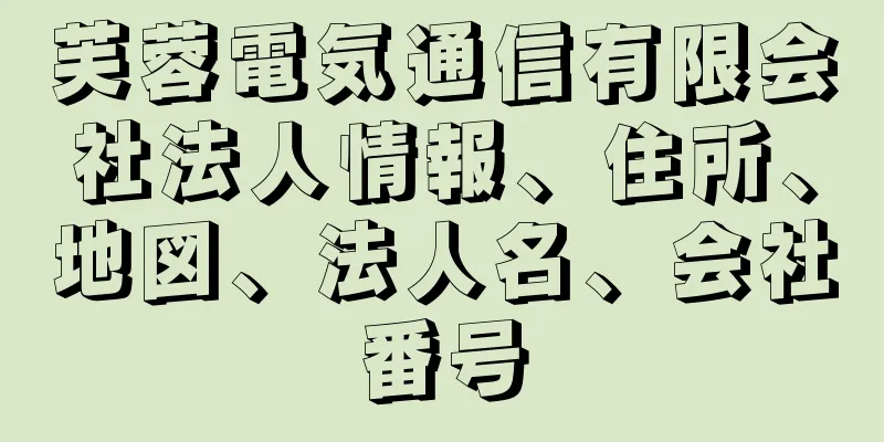 芙蓉電気通信有限会社法人情報、住所、地図、法人名、会社番号