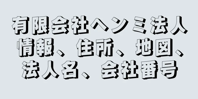 有限会社ヘンミ法人情報、住所、地図、法人名、会社番号