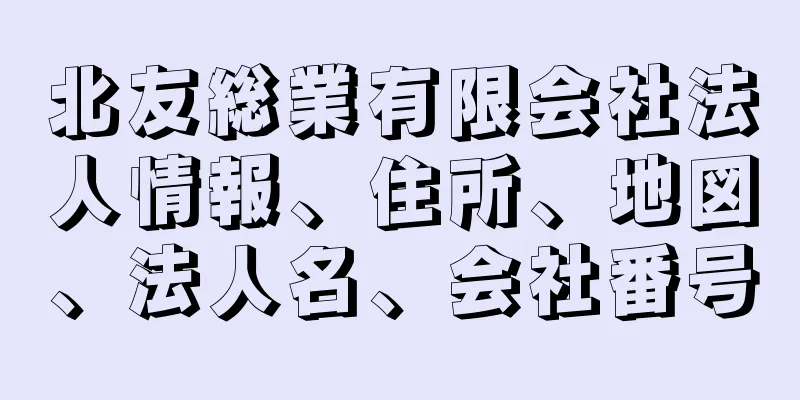 北友総業有限会社法人情報、住所、地図、法人名、会社番号