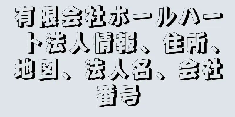 有限会社ホールハート法人情報、住所、地図、法人名、会社番号