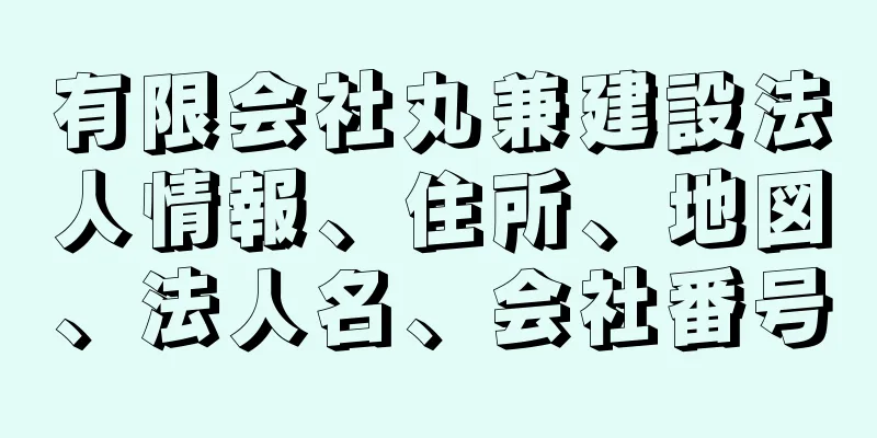 有限会社丸兼建設法人情報、住所、地図、法人名、会社番号