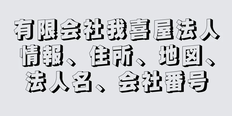 有限会社我喜屋法人情報、住所、地図、法人名、会社番号