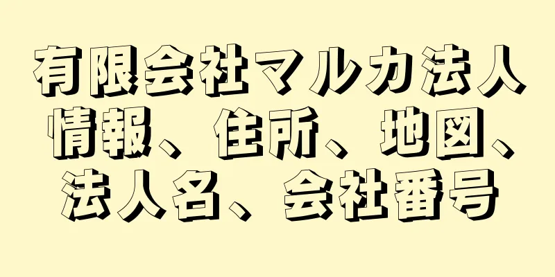 有限会社マルカ法人情報、住所、地図、法人名、会社番号