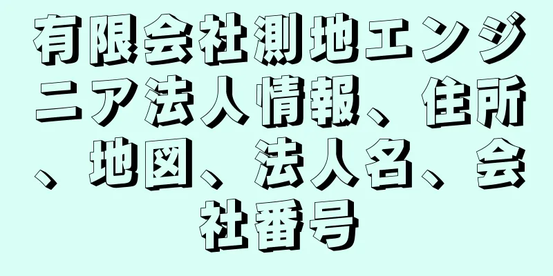 有限会社測地エンジニア法人情報、住所、地図、法人名、会社番号