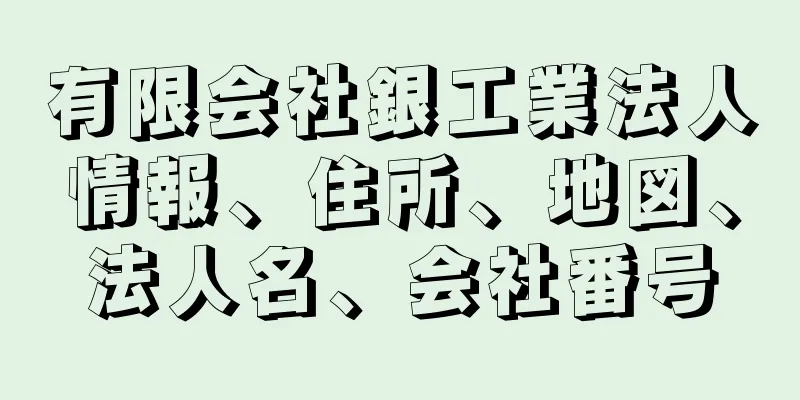 有限会社銀工業法人情報、住所、地図、法人名、会社番号