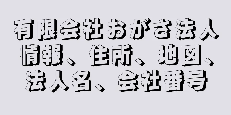 有限会社おがさ法人情報、住所、地図、法人名、会社番号