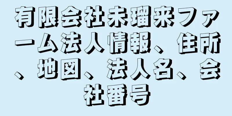 有限会社未瑠来ファーム法人情報、住所、地図、法人名、会社番号