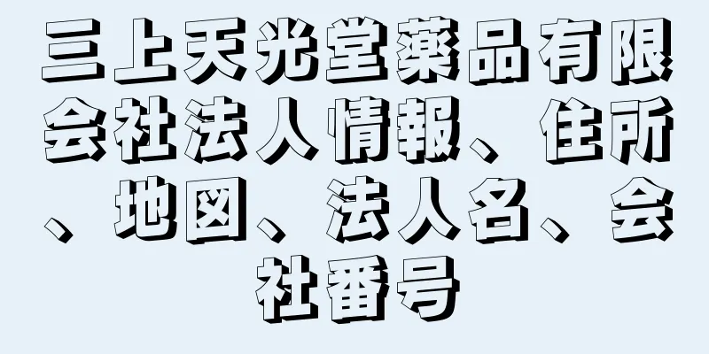 三上天光堂薬品有限会社法人情報、住所、地図、法人名、会社番号