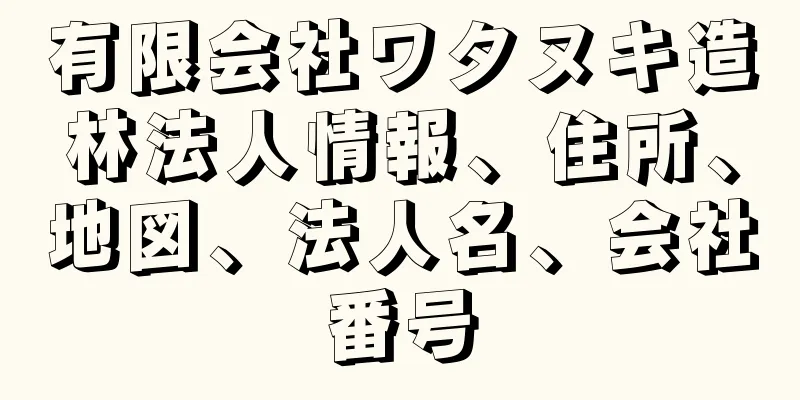 有限会社ワタヌキ造林法人情報、住所、地図、法人名、会社番号