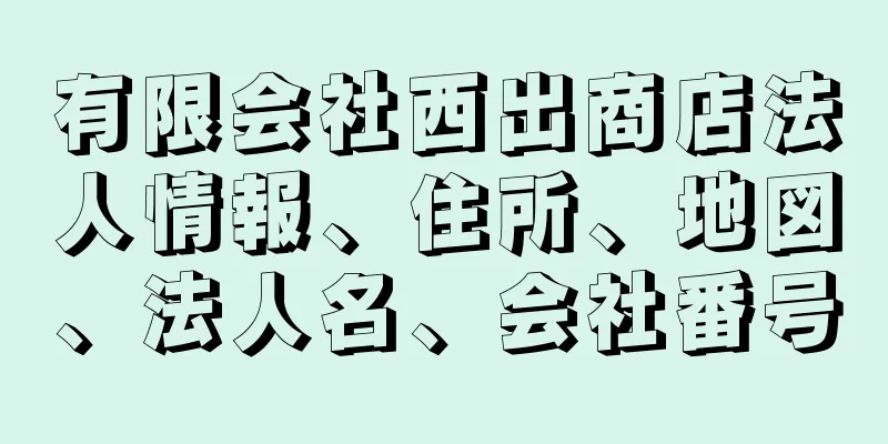 有限会社西出商店法人情報、住所、地図、法人名、会社番号