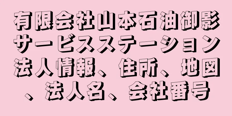 有限会社山本石油御影サービスステーション法人情報、住所、地図、法人名、会社番号
