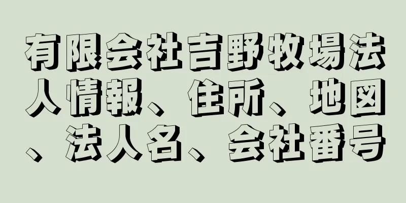 有限会社吉野牧場法人情報、住所、地図、法人名、会社番号