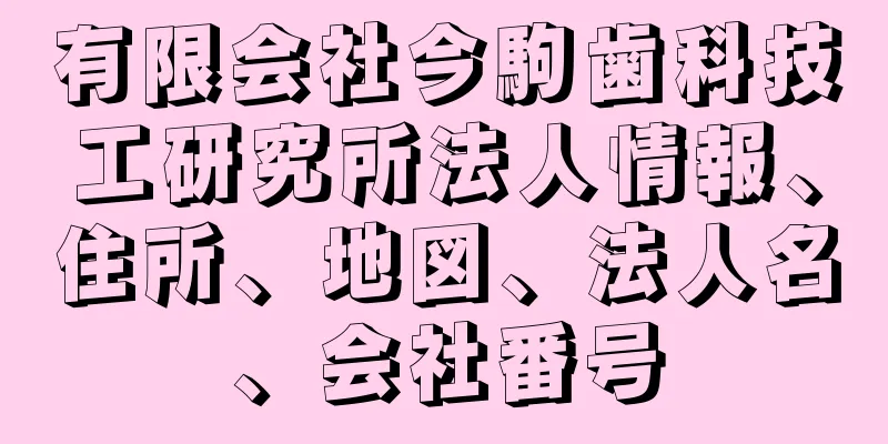 有限会社今駒歯科技工研究所法人情報、住所、地図、法人名、会社番号