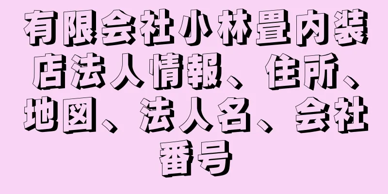 有限会社小林畳内装店法人情報、住所、地図、法人名、会社番号