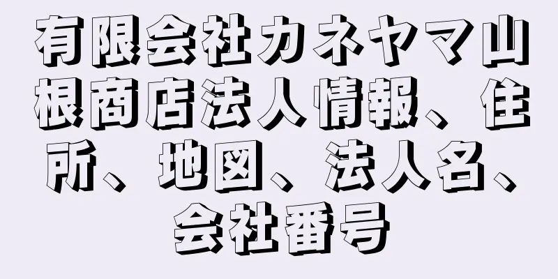 有限会社カネヤマ山根商店法人情報、住所、地図、法人名、会社番号