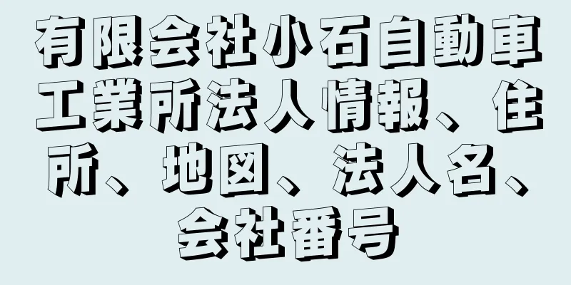 有限会社小石自動車工業所法人情報、住所、地図、法人名、会社番号