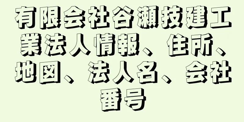 有限会社谷瀬技建工業法人情報、住所、地図、法人名、会社番号