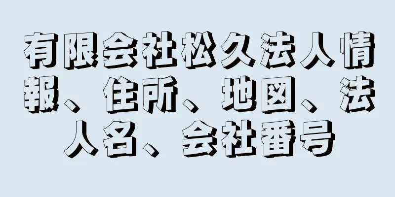 有限会社松久法人情報、住所、地図、法人名、会社番号