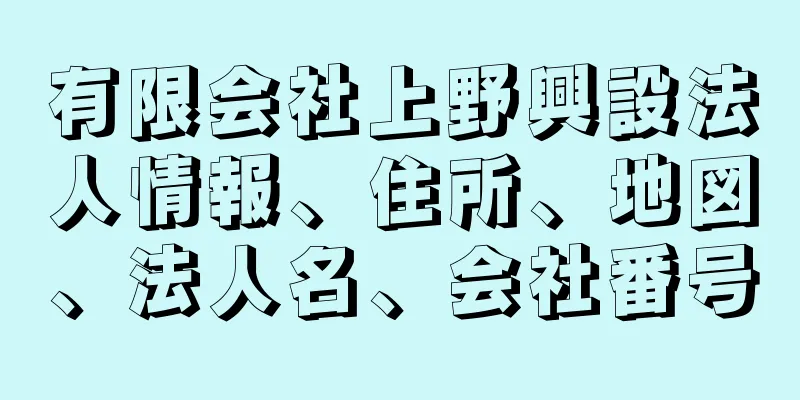 有限会社上野興設法人情報、住所、地図、法人名、会社番号