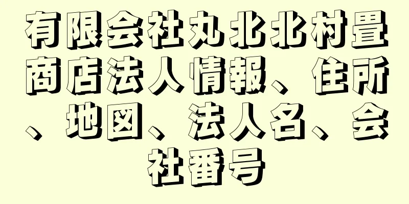 有限会社丸北北村畳商店法人情報、住所、地図、法人名、会社番号