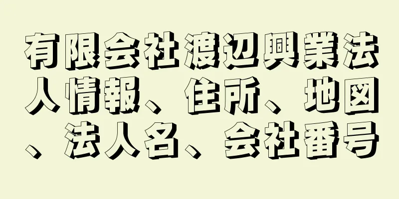 有限会社渡辺興業法人情報、住所、地図、法人名、会社番号