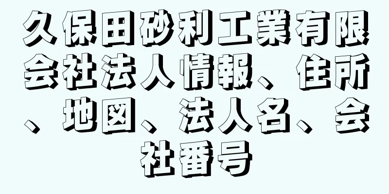 久保田砂利工業有限会社法人情報、住所、地図、法人名、会社番号